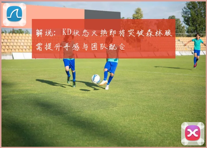 解说：KD状态火热即将突破森林狼需提升手感与团队配合