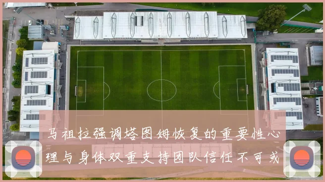 马祖拉强调塔图姆恢复的重要性心理与身体双重支持团队信任不可或缺