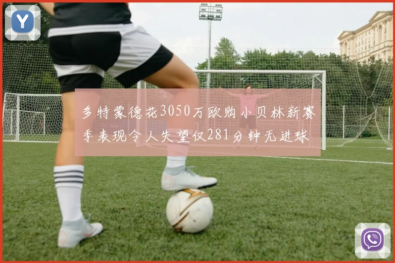 多特蒙德花3050万欧购小贝林新赛季表现令人失望仅281分钟无进球