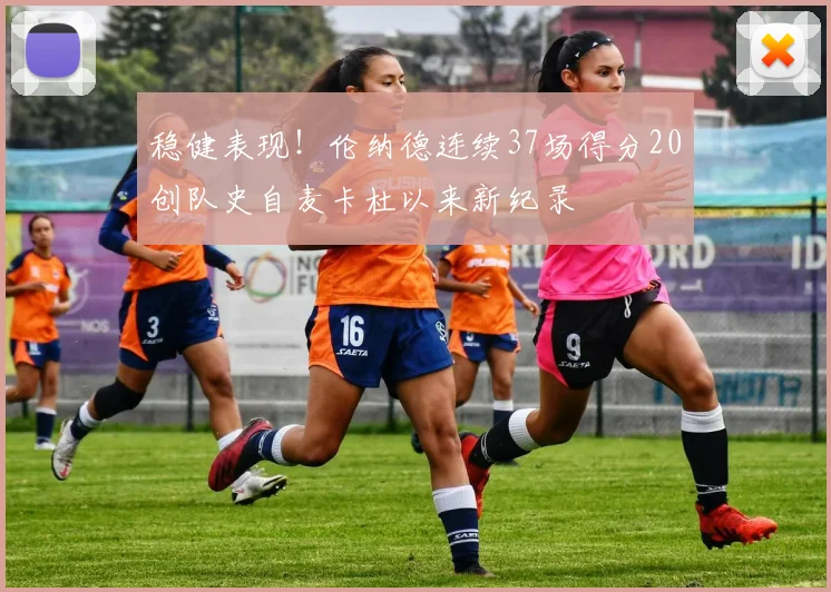 稳健表现！伦纳德连续37场得分20创队史自麦卡杜以来新纪录