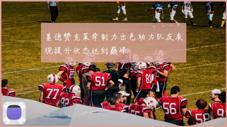 基德赞克莱牵制力出色助力队友表现提升状态达到巅峰