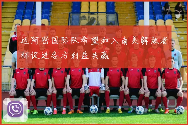 迈阿密国际队希望加入南美解放者杯促进各方利益共赢