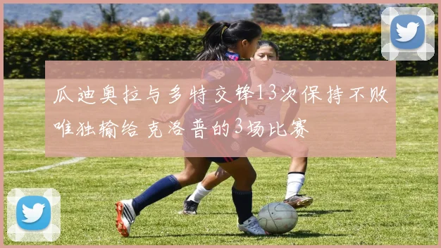 瓜迪奥拉与多特交锋13次保持不败唯独输给克洛普的3场比赛