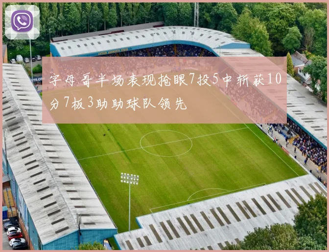 字母哥半场表现抢眼7投5中斩获10分7板3助助球队领先