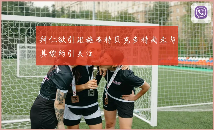 拜仁欲引进施洛特贝克多特尚未与其续约引关注