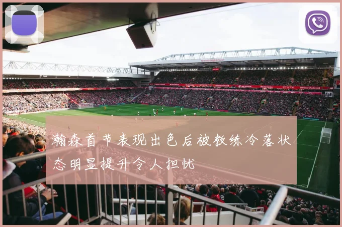 瀚森首节表现出色后被教练冷落状态明显提升令人担忧