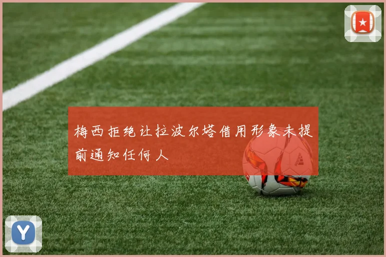 梅西拒绝让拉波尔塔借用形象未提前通知任何人