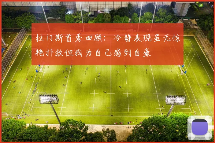 拉门斯首秀回顾：冷静表现虽无惊艳扑救但我为自己感到自豪