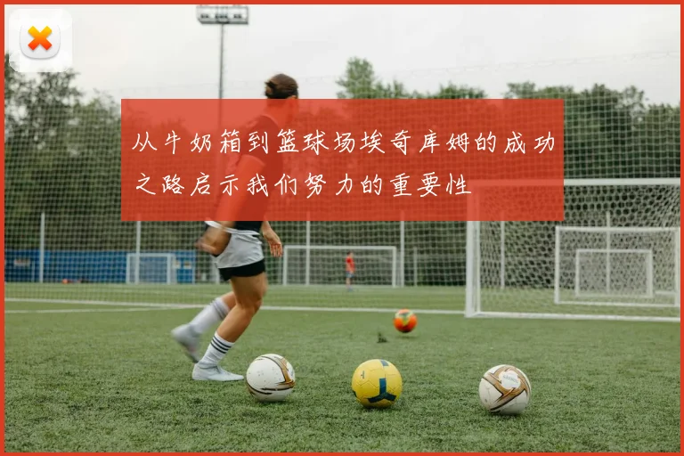 从牛奶箱到篮球场埃奇库姆的成功之路启示我们努力的重要性