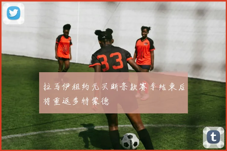 拉马伊租约无买断条款赛季结束后将重返多特蒙德
