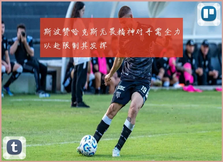 斯波赞哈克斯无畏精神对手需全力以赴限制其发挥