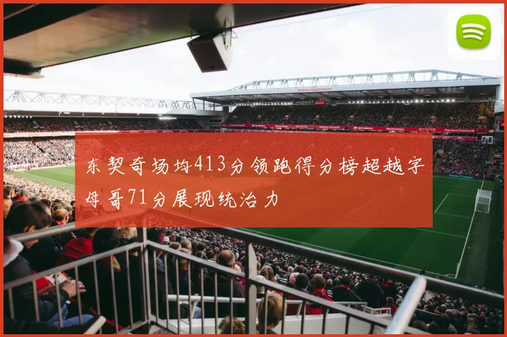 东契奇场均413分领跑得分榜超越字母哥71分展现统治力