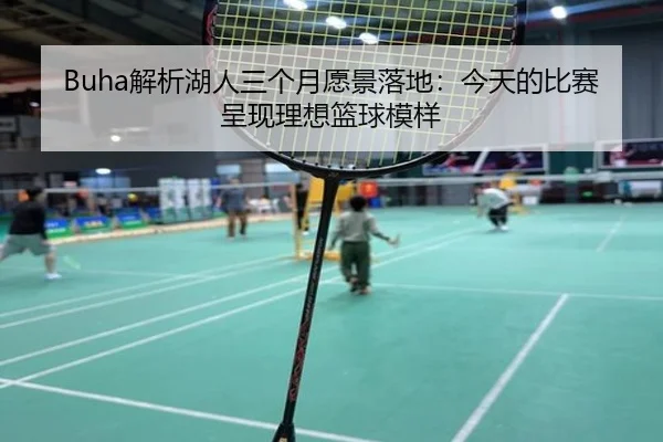 Buha解析湖人三个月愿景落地:今天的比赛呈现理想篮球模样 - beats365
